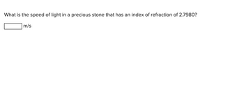 What is the speed of light in a precious stone that has an index of refraction of 2.7980?
m/s