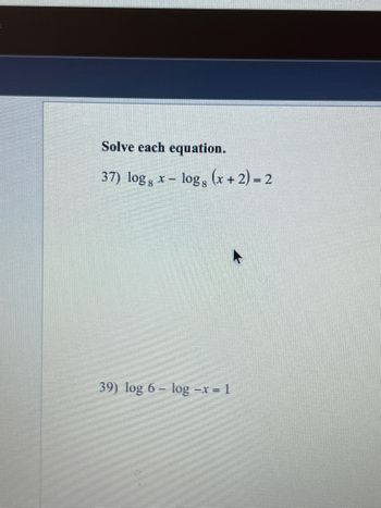 Solve each equation.
37) logg x-logg (x+2) = 2
39) log 6 log -x = 1