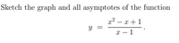 Sketch the graph and all asymptotes of the function
x² – x +1
|
x – 1
