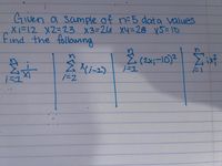 GIven a sample of n=5 dat a values
X(=12 X2=23 X3=26 X4=28 x5= 10
find the followng
E (2x;=10)2
ニ」
ニ2
