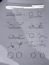 3. Label the following pairs of molecules as being either the same structure, completely
different structures, constitutional isomers or stereoisomers
OH
CI
Constitutional Isomers
HO-
Same Structure
a
H2N
Но
NH2
NH2
H2N
Stereoisumer
PAC Same Struchures
d
Br-
Constituticnállutom ynirol ue lot sni .
Br
15omers
e
NH2
OH
HI
NH2
ОН
CI
-Iybom- (d
h
g
000
