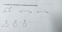 3. Arrange the following in increasing water solubility
a. CH3
OH
H3C
CH3
HO
CH3
Br
OH
b.
