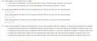 (d) What happens when a Type II error is made?
The process will be declared in control and allowed to continue when the process is actually out of control.
The process will be declared out of control and adjusted when the process is actually in control.
(e) What is the probability of a Type I error for a sample of size 10? (Round your ansvwer to four decimal places.)
What is the probability of a Type I error for a sample of size 20? (Round your answer to four decimal places.)
What is the probability of a Type I error for a sample of size 30? (Round your answer to four decimal places.)
(f) What is the advantage of increasing the sample size for control chart purposes? What error probability is reduced as the sample size is increased?
Increasing the sample size always increases the likelihood that the process is in control and reduces the probability of making a Type I error.
Increasing the sample size always increases the likelihood that the process is in control and reduces the probability of making a Type II error.
Increasing the sample size provides a more accurate estimate of the process mean and reduces the probability of making a Type I error.
Increasing the sample size provides a more accurate estimate of the process mean and reduces the probability of making a Type II error.
