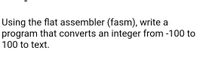 Using the flat assembler (fasm), write a
program that converts an integer from -100 to
100 to text.
