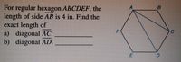 For regular hexagon ABCDEF, the
length of side AB is 4 in. Find the
exact length of
a) diagonal AC.
b) diagonal AD.
B
D.
