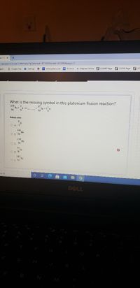 e.sus.edu/mod/quiz/attempt.php?attempt=471693&cmid=433046&page=2
G Gooule Play
* Settings
w www.yahon.com
• Remind
* Blumen Online B LSAMP Page
B CSTEP Page
B ST.
raph...
What is the missing symbol in this plutonium fission reaction?
239
Pu
94
Select one:
O A. -1
146
OB $6 Ba
148 .
OC 56
91
C D. 38
143.
O E 51
Parch
DELL
M
