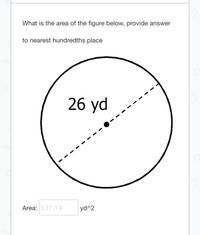 What is the area of the figure below, provide answer
to nearest hundredths place
26 yd
Area: 531.14
yd^2
