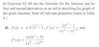 In Exercises 41-44 use the formulas for the function and its
first and second derivatives as an aid in sketching the graph of
the given function. Note all relevant properties listed in Table
4.1.
2.x - 1
41. f(x)
= x Vx - 1,f'(x) =
and
(x² – 1)/2'
x(2x² – 3)
f"(x) =
(x² – 1)3/2
