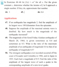 47. If an earthquake has magnitude 2, find the amplitude of
its largest wave 100 kilometers from the epicenter.
