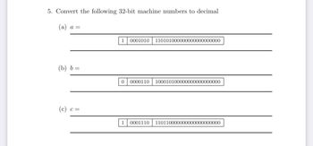 5. Convert the following 32-bit machine numbers to decimal
a =
(b) b=
C =
1 0001010 110101000000000000000000
0 0000110 100010100000000000000000
1 0001110 110110000000000000000000