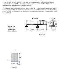 1- For the beam shown in Figure P-1 draw shear and moment diagrams. If the maximum positive
moment for the beam is 1,200 lb-ft and the maximum negative moment is 1,600 lb-ft determine the
maximum tensile and compressive stresses in the beam.
2 - A composite beam is constructed of a wood beam 6 in. wide and 8 in. deep reinforced on the bottom by a 0.5
in. steel plate (Figure P-2). The modulus of elasticity for wood is Ew=1,200 ksi and for the steel is E, = 30,000 ksi.
Find the allowable moment Mallow for the beam if the allowable stress in the wood is ow= 1600 psi, and in the steel
is o, = 15,000 psi.
=
in.
P = 1000 lb
L, = 4 ft
q = 128 Ib/ft
in.
3 in.
O = - M y/I
where y is
distance from
2 = 8 ft
4=5 ft
b= 2 in
the neutral axis.
Figure P-1
y
8 in.
-6 in.-
0.5 in.
Figure P-2
