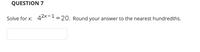 QUESTION 7
Solve for x:
42x-1 = 20. Round your answer to the nearest hundredths.
