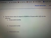 Khcxi3oDjWSolLVXto59Dpp4/edit
A Classroom
M Frontier Academy...
8th grade-Symb
A RendallStudents-h...
G Home Schoology Quiz | ReadTheory
Request edit access
4. Find the future value of a deposit of $2000 for 10 years with 10,% for the
following:
a. Compounded monthly
b. Compounded weekly
c. Compounded daily
