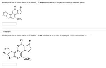 How many atoms from the following molecule will be detected in a 13C NMR experiment? We are not asking for unique signals, just total number of atoms!
OCH 3
QUESTION 7
GMU 2020_11871-1
How many atoms from the following molecule will be detected in a 1H NMR experiment? We are not asking for unique signals, just total number of atoms! Gom
О
OCH 3