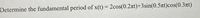 Determine the fundamental period of x(t) = 2cos(0.2nt)+3sin(0.5at)cos(0.3rt)
%3D
