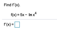 Find \( f'(x) \).

\[ f(x) = 5x - \ln x^4 \]

\[ f'(x) = \Box \]