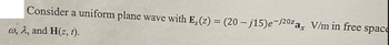 Consider a uniform plane wave with Eç(z) = (20 − j15)e-j²0zax V/m in free
space
co, 2, and H(z, t).