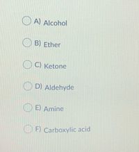 A) Alcohol
B) Ether
O C) Ketone
OD) Aldehyde
E) Amine
OF Carboxylic acid
