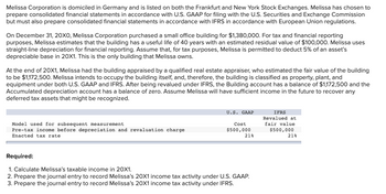 Melissa Corporation is domiciled in Germany and is listed on both the Frankfurt and New York Stock Exchanges. Melissa has chosen to
prepare consolidated financial statements in accordance with U.S. GAAP for filing with the U.S. Securities and Exchange Commission
but must also prepare consolidated financial statements in accordance with IFRS in accordance with European Union regulations.
On December 31, 20X0, Melissa Corporation purchased a small office building for $1,380,000. For tax and financial reporting
purposes, Melissa estimates that the building has a useful life of 40 years with an estimated residual value of $100,000. Melissa uses
straight-line depreciation for financial reporting. Assume that, for tax purposes, Melissa is permitted to deduct 5% of an asset's
depreciable base in 20X1. This is the only building that Melissa owns.
At the end of 20X1, Melissa had the building appraised by a qualified real estate appraiser, who estimated the fair value of the building
to be $1,172,500. Melissa intends to occupy the building itself, and, therefore, the building is classified as property, plant, and
equipment under both U.S. GAAP and IFRS. After being revalued under IFRS, the Building account has a balance of $1,172,500 and the
Accumulated depreciation account has a balance of zero. Assume Melissa will have sufficient income in the future to recover any
deferred tax assets that might be recognized.
Model used for subsequent measurement
Pre-tax income before depreciation and revaluation charge
Enacted tax rate
U.S. GAAP
Cost
$500,000
21%
Required:
1. Calculate Melissa's taxable income in 20X1.
2. Prepare the journal entry to record Melissa's 20X1 income tax activity under U.S. GAAP.
3. Prepare the journal entry to record Melissa's 20X1 income tax activity under IFRS.
IFRS
Revalued at
fair value
$500,000
21%