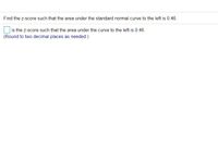 Find the z-score such that the area under the standard normal curve to the left is 0.46.
is the z-score such that the area under the curve to the left is 0.46.
(Round to two decimal places as needed.)
