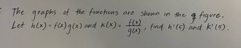 : The graphs of the functions are shown in the
Let h(x) = f(x) g(x) and k(x) = f(x)
g(x).
figure.
, find h'(5) and k' (5).