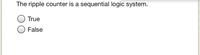 The ripple counter is a sequential logic system.
True
False
