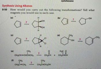 **Synthesis Using Alkenes**

**8-50** How would you carry out the following transformations? Tell what reagents you would use in each case.

(a) Cyclopentene to a diol:
- \( \text{Cyclopentene} \rightarrow \text{cis-1,2-cyclopentanediol} \)

(b) Cyclopentene to a cyclopentanol:
- \( \text{Cyclopentene} \rightarrow \text{cyclopentanol} \)

(c) Cyclopentene to a dichloride with retention of stereochemistry:
- \( \text{Cyclopentene} \rightarrow \text{cis-1,2-Dichlorocyclopentane} \)

(d) Cyclohexanol to a methylcyclohexene:
- \( \text{Cyclohexanol} \rightarrow \text{1-methylcyclohexene} \)

(e) 2-Butene to ketones:
- \( \text{CH}_3\text{CH=CHCH}_3 \rightarrow \text{CH}_3\text{CH}_2\text{COH (acetone)} + \text{CH}_3\text{CH}_2\text{COH} \)

(f) Propylene with alcohol to an ether:
- \( \text{CH}_3\text{C=CH}_2 + \text{CH}_3\text{CH}_2\text{OH} \rightarrow \text{a product} \)