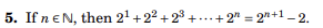 ### Mathematical Identity

**5. If \( n \in \mathbb{N} \), then \( 2^1 + 2^2 + 2^3 + \cdots + 2^n = 2^{n+1} - 2 \).**

This equation represents a mathematical identity that expresses the sum of powers of two. The left side of the equation is the summation of powers of two starting from \( 2^1 \) up to \( 2^n \). The right side of the equation simplifies this summation to a single expression: \( 2^{n+1} - 2 \).

This identity can be proved using mathematical induction or by recognizing it as a specific case of the geometric series sum formula.