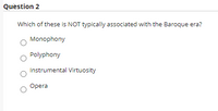 Question 2
Which of these is NOT typically associated with the Baroque era?
Monophony
Polyphony
Instrumental Virtuosity
Opera
