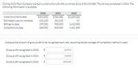 During 2020, Pearl Company started a construction job with a contract price of $1,610,000. The job was completed in 2022. The
following information is available.
2020
2021
2022
Costs incurred to date
$393.900
$760.380
$1059.000
Estimated costs to complete
616.100
341.620
-0-
Billings to date
Collections to date
299,000
905.000
1,610,000
268,000
818.000
1,421,000
Compute the amount of gross profit to be recognized each year, assuming the percentage-of-completion method is used.
Gross profit recognized in 2020
234000
Gross profit recognized in 2021
%24
116520
Gross profit recognized in 2022
24
2000480
%24
