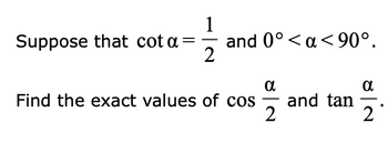 Suppose that cota = and 0° <a<90°.
1
2
α
α
Find the exact values of cos and tan
2
2