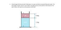 A. Oil with Spgr=0.80 forms a layer 0.90m deep in an open tank that is otherwise filled with water. The
total depth of water and oil is 3.0m. What is the gage pressure at the bottom of the bottom of the
tank? What is the total force at the bottom of the tank?
oil
2
0.90m
water
2.10m
3
