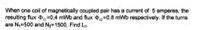 When one coil of magnetically coupled pair has a current of 5 amperes, the
resulting flux ,=0,4 mWb and flux 2=0.8 mWb respectively. If the turns
are N1=500 and N2=1500, Find L1.
