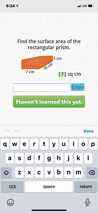 8:24 1
ul LTE
Find the surface area of the
rectangular prism.
3 ст
10 cm
7 cm
[?] sq cm
Enter
Haven't learned this yet.
Done
q w e
r
tyu
i
ор
a
s d fghjkl
x c vbnm
b n m
123
space
return
(:)
