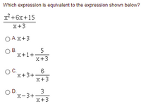 Which expression is equivalent to the expression shown below?
x2 + 6x +15
x+3
O Ax+3
OB.
5
x+1+
X+3
C.
6.
X+3+
X+3
OD.
X-3+
X+3
3.
