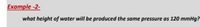 Example -2-
what height of water will be produced the same pressure as 120 mmHg?
