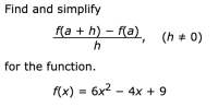 Find and simplify
f(a + h) – f(a), (h + 0)
for the function.
f(x) = 6x2 – 4x + 9
%3D
