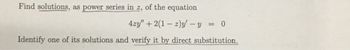 Find solutions, as power series in z, of the equation
4zy" + 2(1-2)y - y = 0
Identify one of its solutions and verify it by direct substitution.