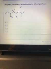 How many stereoisomers are predicted for the following molecule.
NO2
Br
4
6.
