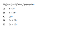 If Ax) = (x – 5)* thenf(x) equals
A
x- 54
x- 10
2r
D
2x + 25
5
E
2х — 10е
