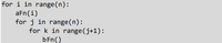 for i in range(n):
aFn(i)
for j in range(n):
for k in range(j+1):
bFn()
