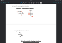 I7.00 ☺
السبت ۱ا ديسمبر
1:80
T
Compare the following two molecules
Enantiomers, diastereomers, or the same?
он
но
HO -H
-H-
HO".
он
но-
но-
-H
OH
1
Assign The Chiral Center as R or s
HS
H2N-CH
но
Nucleophilic Substitution
