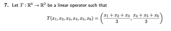 7. Let T: R6 → R² be a linear operator such that
T(x1, x2, x3, x4, X5, X6)
x1 + x2 + x3 x4+x5+x6
3
3