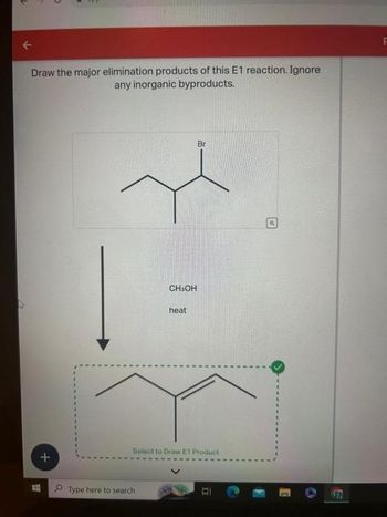 ↓
Draw the major elimination products of this E1 reaction. Ignore
any inorganic byproducts.
+
CH₂OH
Type here to search
heat
Br
Select to Draw E1 Product
S