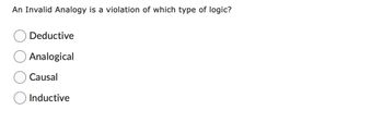 An Invalid Analogy is a violation of which type of logic?
Deductive
Analogical
Causal
Inductive