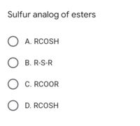 Sulfur analog of esters
O A. RCOSH
O B. R-S-R
O C. RCOOR
O D. RCOSH
