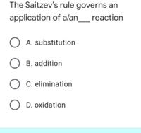 The Saitzev's rule governs an
application of alan
_ reaction
O A. substitution
B. addition
O C. elimination
O D. oxidation
