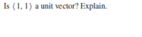 Is (1, 1) a unit vector? Explain.
