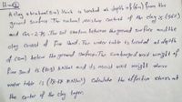 A clay stratum(8-) thick is lonated at depth of (6) from the
ground Serfuce
The haturmt mois ture Con tent of the clay is (56%)
ground
and Gs-275 The Sail strafum betwem theground sur face and the
clay Consist of fie Sand. The woter table is loculel at de th
of c2m) below the ground Swface. The Sum berged unit woglt of
Pine Sand is (lo.5) kNm3 and its moist unit weigl1 alve
woter table is (18.68 KN) Calealabe the effectiv shrss at
Hhe center of the clay tayer.

