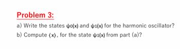 Problem 3:
a) Write the states o(x) and
b) Compute (x), for the state
1(x) for the harmonic oscillator?
1(x) from part (a)?